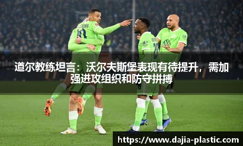 道尔教练坦言：沃尔夫斯堡表现有待提升，需加强进攻组织和防守拼搏