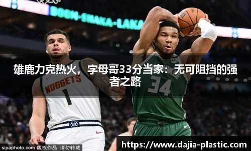 雄鹿力克热火，字母哥33分当家：无可阻挡的强者之路