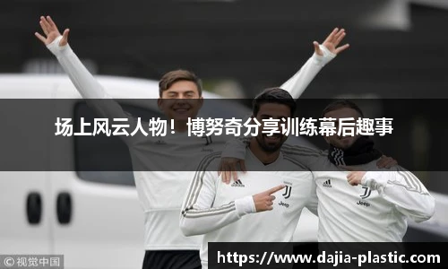 场上风云人物！博努奇分享训练幕后趣事