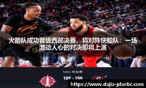 火箭队成功晋级西部决赛，将对阵快船队：一场激动人心的对决即将上演
