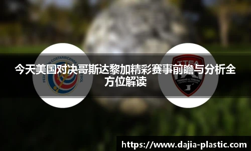今天美国对决哥斯达黎加精彩赛事前瞻与分析全方位解读