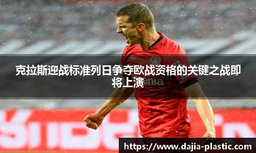 克拉斯迎战标准列日争夺欧战资格的关键之战即将上演