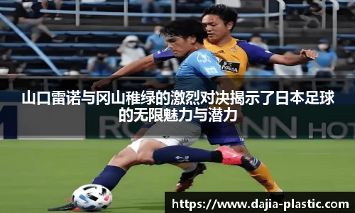 山口雷诺与冈山稚绿的激烈对决揭示了日本足球的无限魅力与潜力