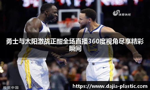 勇士与太阳激战正酣全场直播360度视角尽享精彩瞬间