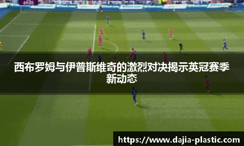 西布罗姆与伊普斯维奇的激烈对决揭示英冠赛季新动态