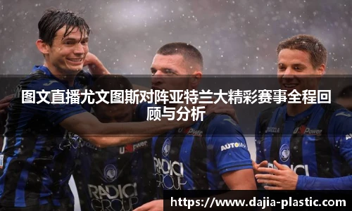 图文直播尤文图斯对阵亚特兰大精彩赛事全程回顾与分析