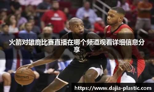 火箭对雄鹿比赛直播在哪个频道观看详细信息分享